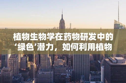 植物生物学在药物研发中的‘绿色’潜力，如何利用植物次生代谢物发现新药？