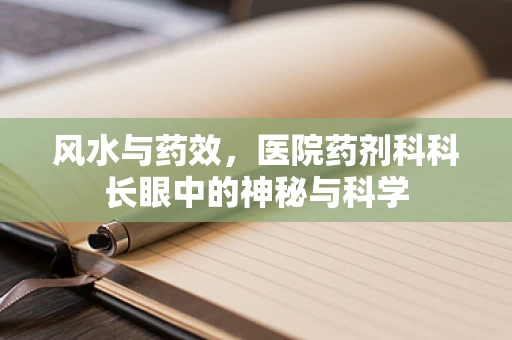 风水与药效，医院药剂科科长眼中的神秘与科学