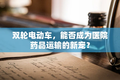双轮电动车，能否成为医院药品运输的新宠？