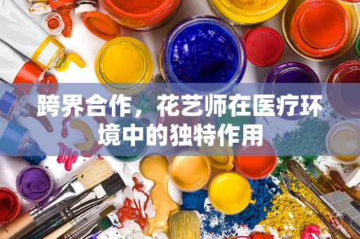 跨界合作，花艺师在医疗环境中的独特作用