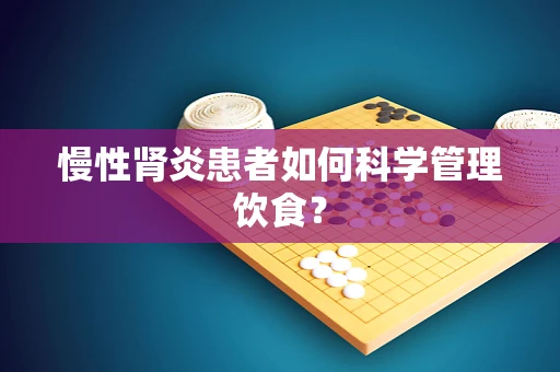 慢性肾炎患者如何科学管理饮食？