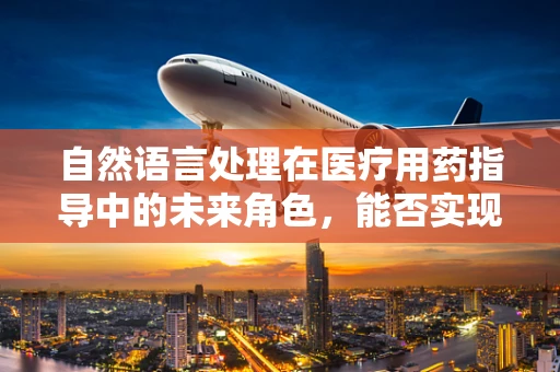自然语言处理在医疗用药指导中的未来角色，能否实现智能药物咨询？