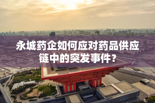 永城药企如何应对药品供应链中的突发事件？