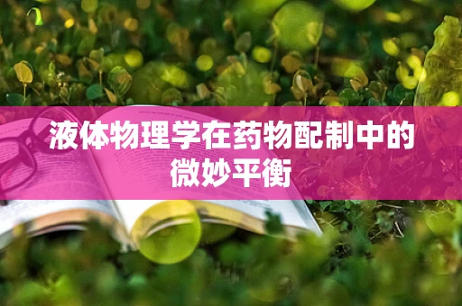 液体物理学在药物配制中的微妙平衡
