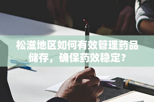 松滋地区如何有效管理药品储存，确保药效稳定？