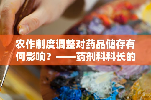 农作制度调整对药品储存有何影响？——药剂科科长的专业视角