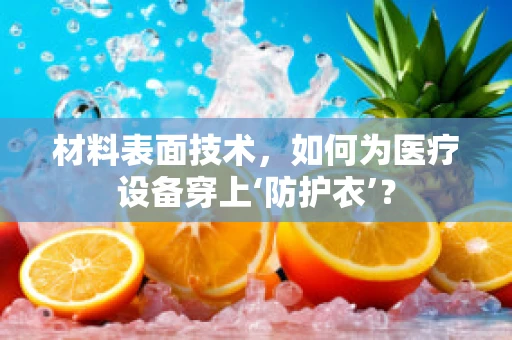 材料表面技术，如何为医疗设备穿上‘防护衣’？