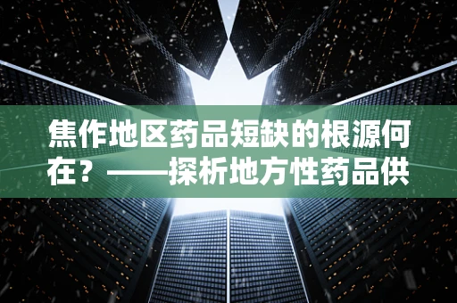 焦作地区药品短缺的根源何在？——探析地方性药品供应挑战
