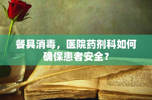 餐具消毒，医院药剂科如何确保患者安全？