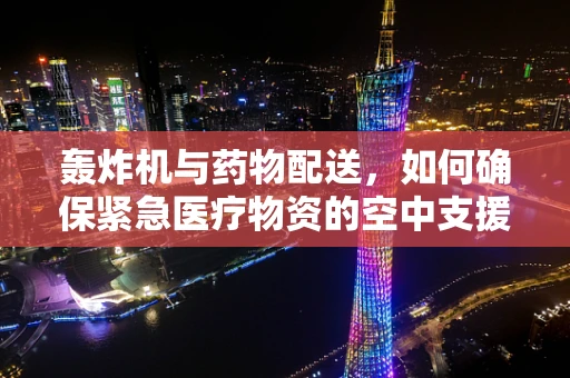 轰炸机与药物配送，如何确保紧急医疗物资的空中支援高效安全？