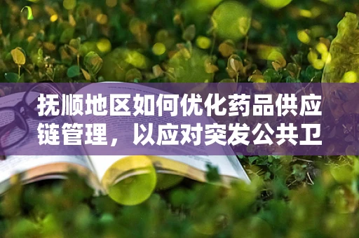 抚顺地区如何优化药品供应链管理，以应对突发公共卫生事件？