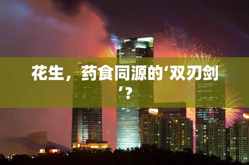 花生，药食同源的‘双刃剑’？