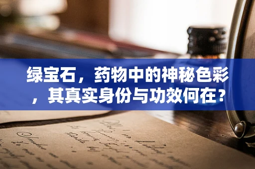 绿宝石，药物中的神秘色彩，其真实身份与功效何在？