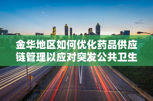 金华地区如何优化药品供应链管理以应对突发公共卫生事件？
