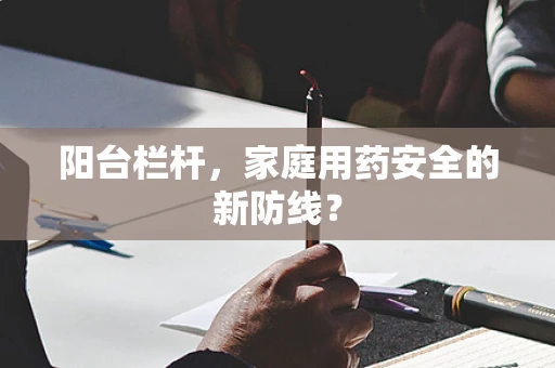 阳台栏杆，家庭用药安全的新防线？