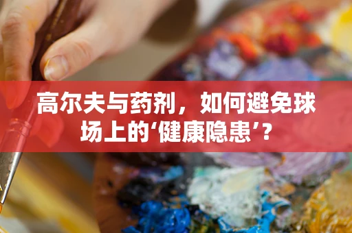 高尔夫与药剂，如何避免球场上的‘健康隐患’？