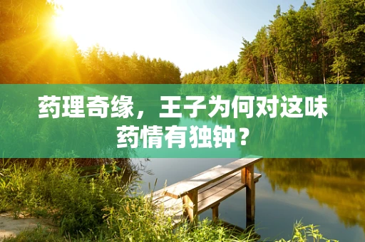 药理奇缘，王子为何对这味药情有独钟？