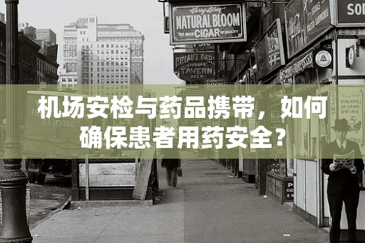 机场安检与药品携带，如何确保患者用药安全？