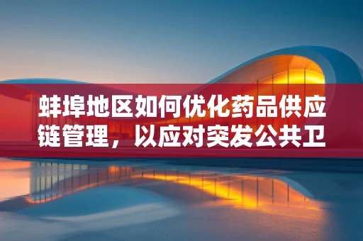 蚌埠地区如何优化药品供应链管理，以应对突发公共卫生事件？