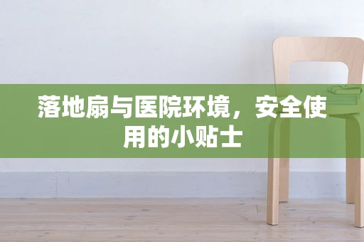 落地扇与医院环境，安全使用的小贴士