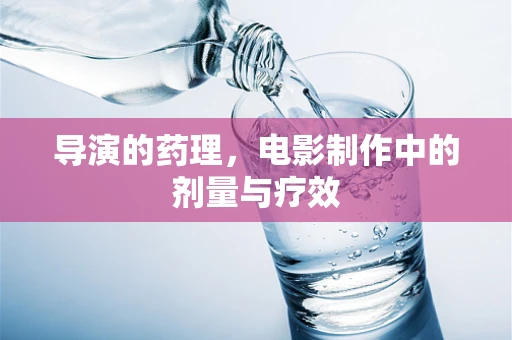 导演的药理，电影制作中的剂量与疗效