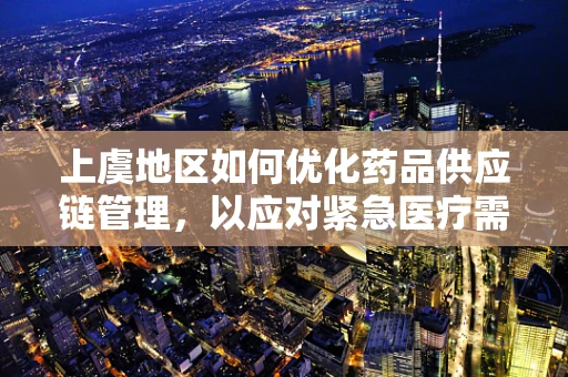 上虞地区如何优化药品供应链管理，以应对紧急医疗需求？