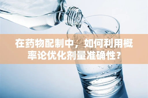 在药物配制中，如何利用概率论优化剂量准确性？