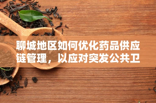 聊城地区如何优化药品供应链管理，以应对突发公共卫生事件？