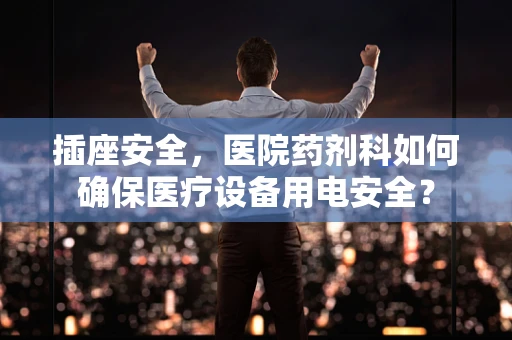 插座安全，医院药剂科如何确保医疗设备用电安全？