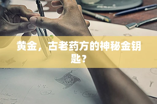 黄金，古老药方的神秘金钥匙？