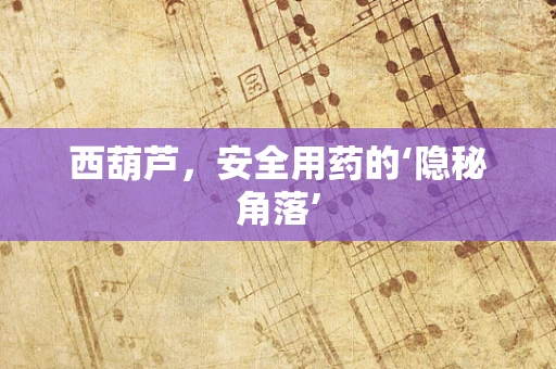 西葫芦，安全用药的‘隐秘角落’