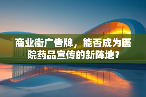 商业街广告牌，能否成为医院药品宣传的新阵地？