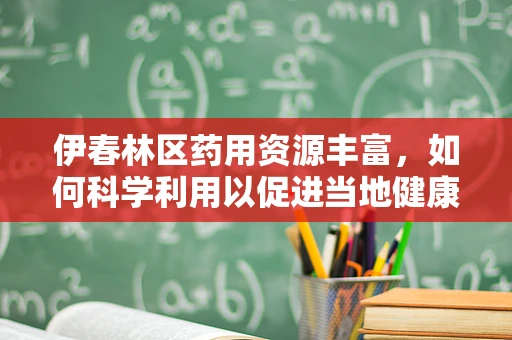 伊春林区药用资源丰富，如何科学利用以促进当地健康旅游业发展？