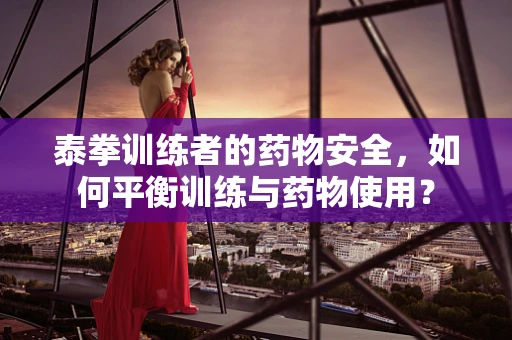 泰拳训练者的药物安全，如何平衡训练与药物使用？