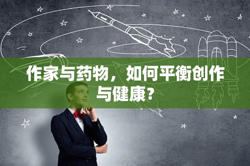 作家与药物，如何平衡创作与健康？