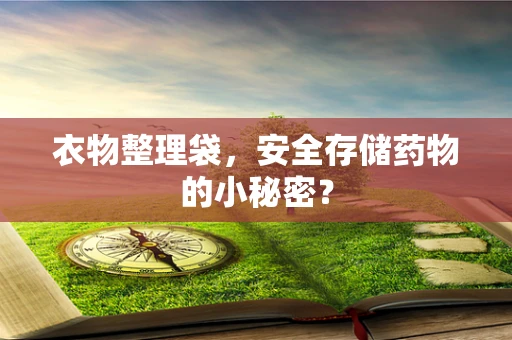 衣物整理袋，安全存储药物的小秘密？