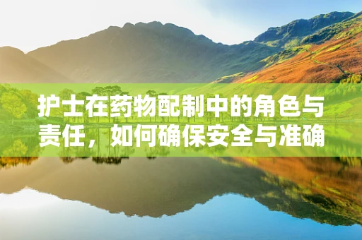 护士在药物配制中的角色与责任，如何确保安全与准确？