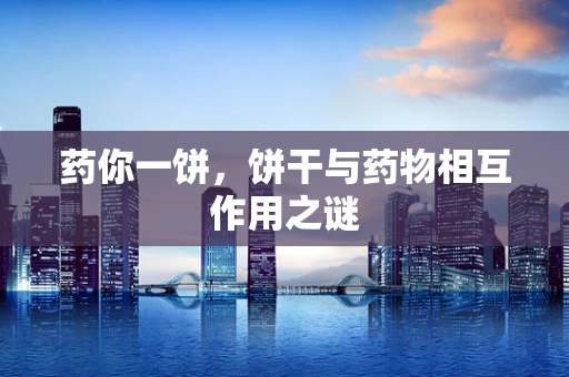 药你一饼，饼干与药物相互作用之谜