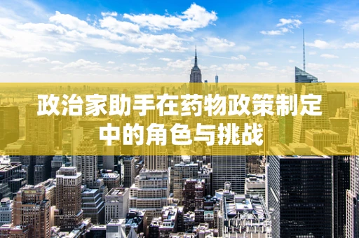 政治家助手在药物政策制定中的角色与挑战