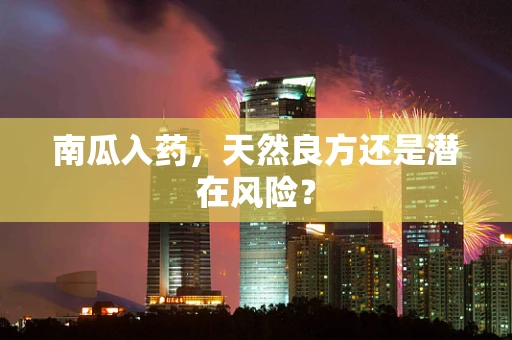南瓜入药，天然良方还是潜在风险？