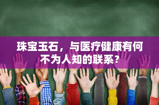 珠宝玉石，与医疗健康有何不为人知的联系？