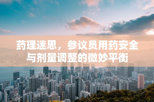 药理迷思，参议员用药安全与剂量调整的微妙平衡