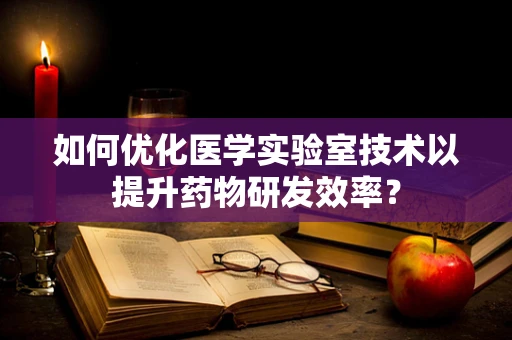 如何优化医学实验室技术以提升药物研发效率？
