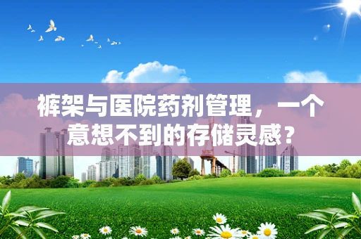 裤架与医院药剂管理，一个意想不到的存储灵感？