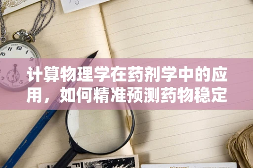 计算物理学在药剂学中的应用，如何精准预测药物稳定性？