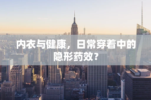 内衣与健康，日常穿着中的隐形药效？