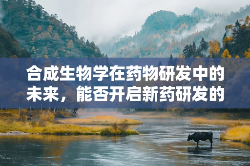 合成生物学在药物研发中的未来，能否开启新药研发的‘合成’时代？