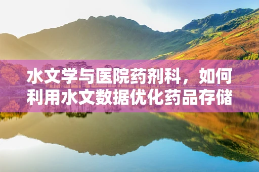 水文学与医院药剂科，如何利用水文数据优化药品存储环境？