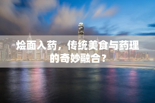 烩面入药，传统美食与药理的奇妙融合？