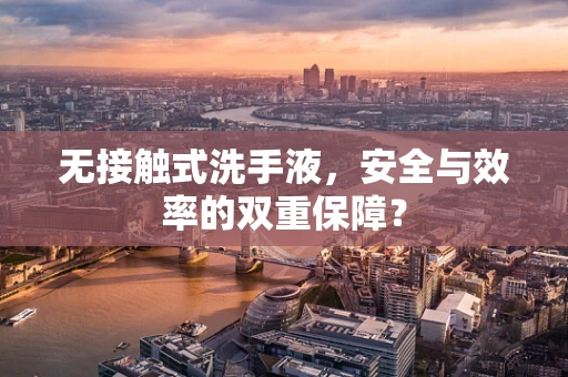无接触式洗手液，安全与效率的双重保障？